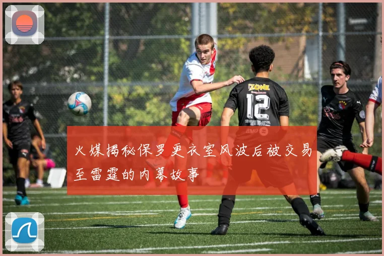 火媒揭秘保罗更衣室风波后被交易至雷霆的内幕故事