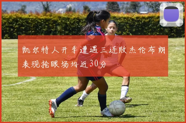 凯尔特人开季遭遇三连败杰伦布朗表现抢眼场均近30分