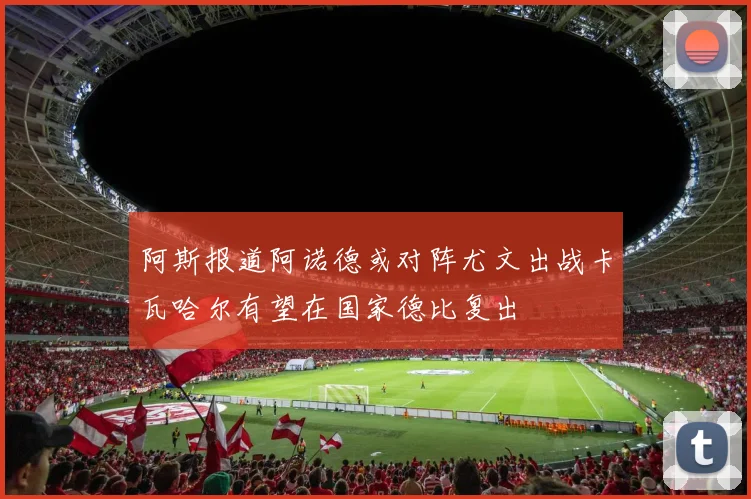 阿斯报道阿诺德或对阵尤文出战卡瓦哈尔有望在国家德比复出