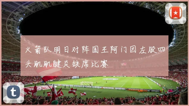 火箭队明日对阵国王阿门因左股四头肌肌腱炎缺席比赛