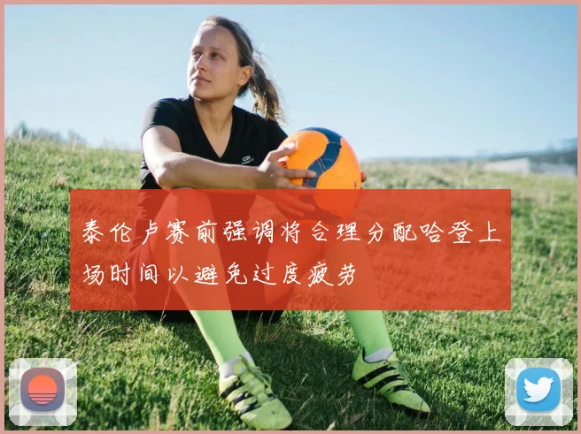泰伦卢赛前强调将合理分配哈登上场时间以避免过度疲劳