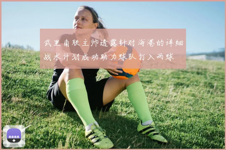 武里南联主帅透露针对海港的详细战术计划成功助力球队打入两球