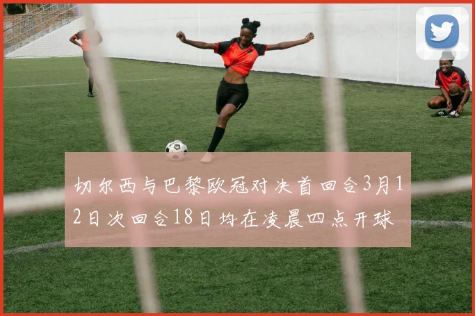 切尔西与巴黎欧冠对决首回合3月12日次回合18日均在凌晨四点开球