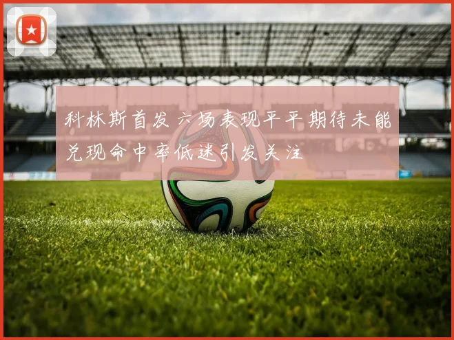 科林斯首发六场表现平平期待未能兑现命中率低迷引发关注