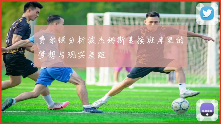 费尔顿分析波杰姆斯基接班库里的梦想与现实差距