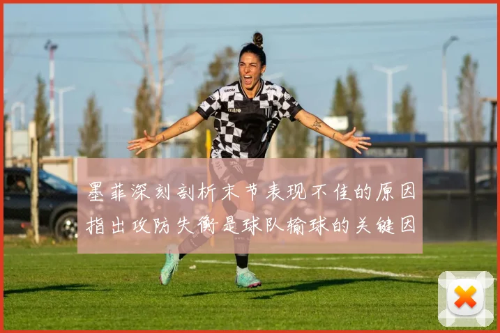 墨菲深刻剖析末节表现不佳的原因指出攻防失衡是球队输球的关键因素