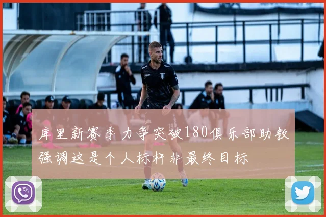 库里新赛季力争突破180俱乐部助教强调这是个人标杆非最终目标