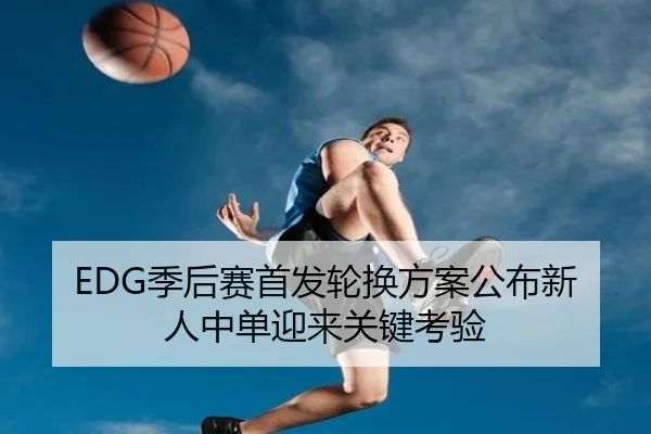 EDG季后赛首发轮换方案公布新人中单迎来关键考验